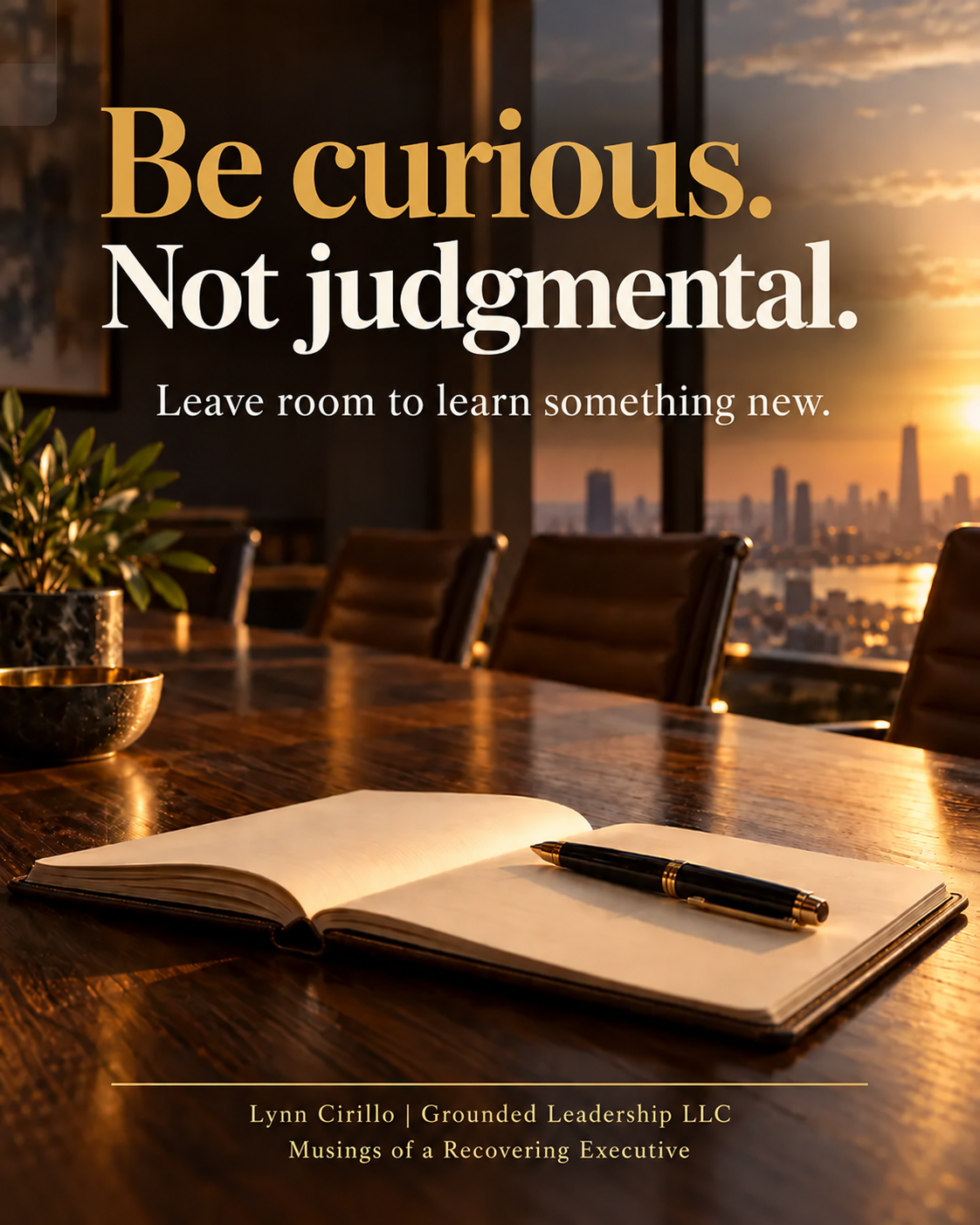 A boardroom at sunset with an open notebook and the words: Be curious. Not judgmental. Leave room to learn something new.